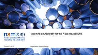 Reporting on Accuracy for the National Accounts
October 18, 2019 Helena Kaplan, Statistics Sweden 1
 