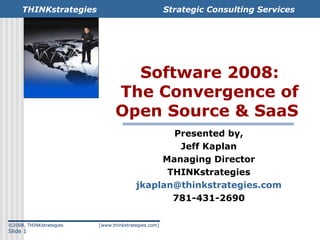 Software 2008: The Convergence of Open Source & SaaS  Presented by, Jeff Kaplan Managing Director THINKstrategies [email_address] 781-431-2690 