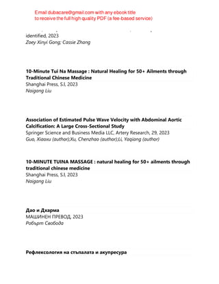 Harvest, an imprint of William Morrow Publishers, Place of publication not
identified, 2023
Zoey Xinyi Gong; Cassie Zhang
10-Minute Tui Na Massage : Natural Healing for 50+ Ailments through
Traditional Chinese Medicine
Shanghai Press, S.l, 2023
Naigang Liu
Association of Estimated Pulse Wave Velocity with Abdominal Aortic
Calcification: A Large Cross-Sectional Study
Springer Science and Business Media LLC, Artery Research, 29, 2023
Guo, Xiaoxu (author);Xu, Chenzhao (author);Li, Yaqiang (author)
10-MINUTE TUINA MASSAGE : natural healing for 50+ ailments through
traditional chinese medicine
Shanghai Press, S.l, 2023
Naigang Liu
Дао и Дхарма
МАШИНЕН ПРЕВОД, 2023
Робърт Свобода
Рефлексология на стъпалата и акупресура
 