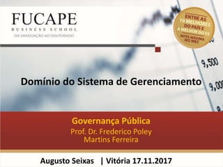 Domínio do Sistema de Gerenciamento
Governança Pública
Prof. Dr. Frederico Poley
Martins Ferreira
Augusto Seixas | Vitória 17.11.2017
 