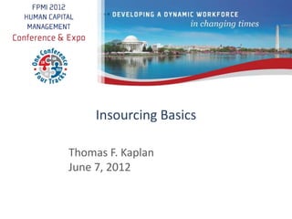 Insourcing Basics 
Thomas F. Kaplan 
June 7, 2012 
 