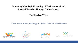 Promoting Meaningful Learning of Environmental and
Science Education Through Citizen Science
The Teachers' View
Keren Kaplan Mintz, Ornit Sagy, Ziv Shina, Yael Kali, Edna Fichtman
 