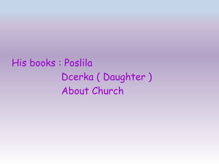 His books : Poslila
           Dcerka ( Daughter )
           About Church
 