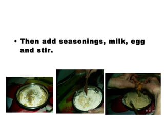 Then add seasonings, milk, egg and stir. 