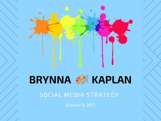 BRYNNA         KAPLAN
SOCIAL MEDIA STRATEGY 
October 8, 2017
 