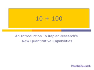 An Introduction To KaplanResearch’s  New Quantitative Capabilities 10 + 100 
