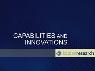 CAPABILITIES AND
   INNOVATIONS
              kaplanresearch
 