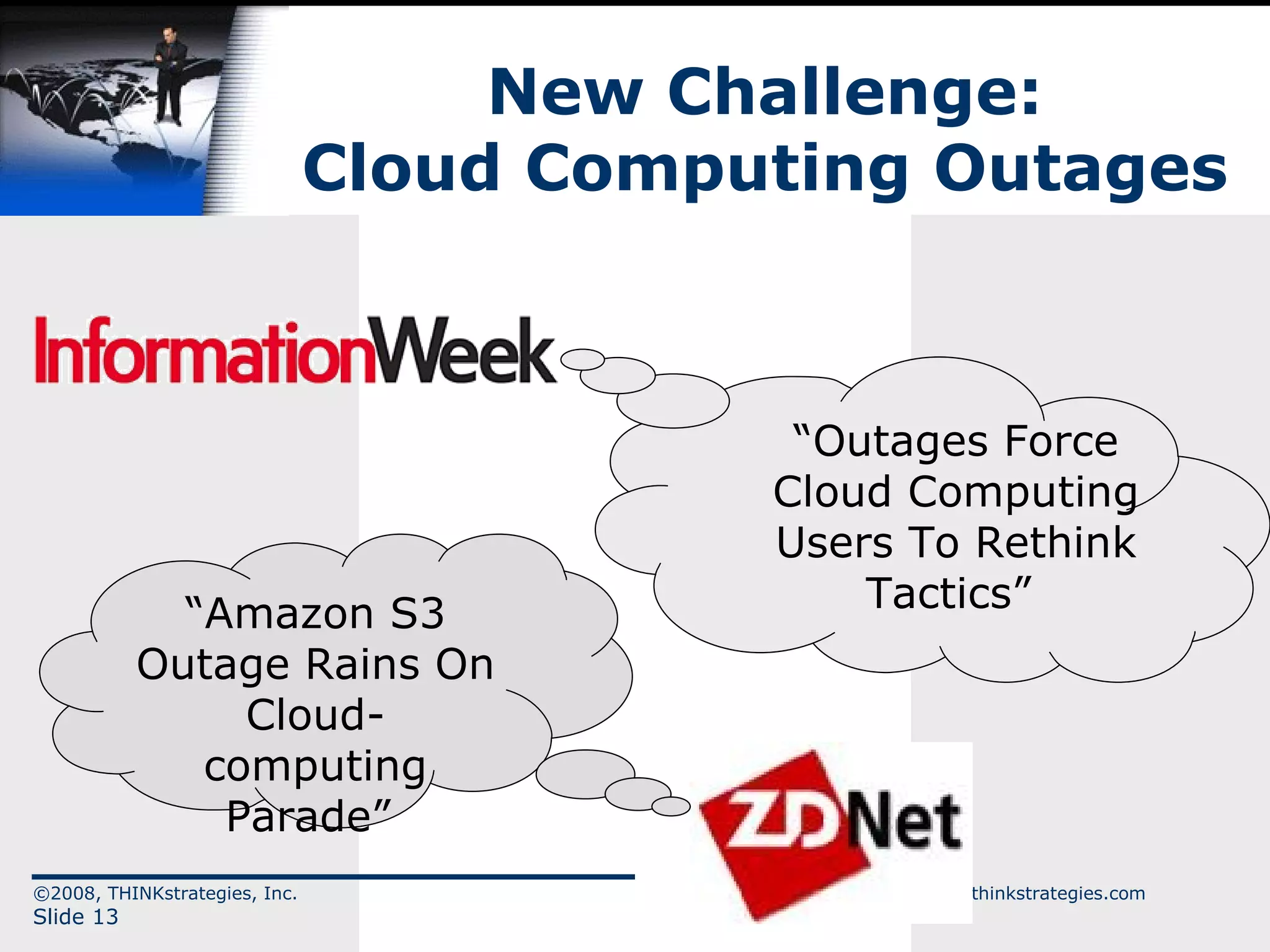 New Challenge: Cloud Computing Outages “ Amazon S3 Outage Rains On Cloud-computing Parade”  “ Outages Force Cloud Computing Users To Rethink Tactics”  