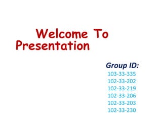 Welcome To
Presentation
Group ID:
103-33-335
102-33-202
102-33-219
102-33-206
102-33-203
102-33-230
 