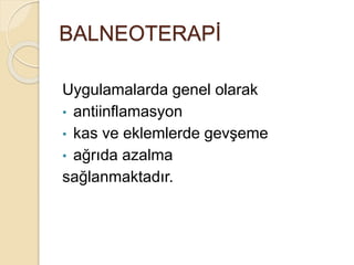 BALNEOTERAPİ
Uygulamalarda genel olarak
• antiinflamasyon
• kas ve eklemlerde gevşeme
• ağrıda azalma
sağlanmaktadır.
 