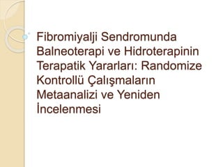 Fibromiyalji Sendromunda
Balneoterapi ve Hidroterapinin
Terapatik Yararları: Randomize
Kontrollü Çalışmaların
Metaanalizi ve Yeniden
İncelenmesi
 