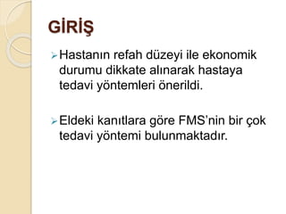GİRİŞ
Hastanın refah düzeyi ile ekonomik
durumu dikkate alınarak hastaya
tedavi yöntemleri önerildi.
Eldeki kanıtlara göre FMS’nin bir çok
tedavi yöntemi bulunmaktadır.
 