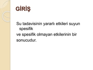 GİRİŞ
Su tadavisinin yararlı etkileri suyun
spesifik
ve spesifik olmayan etkilerinin bir
sonucudur.
 