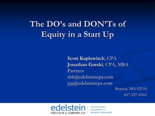The DO’s and DON’Ts of Equity in a Start UpScott Kaplowitch, CPAJonathan Gorski, CPA, MBAPartnerssbk@edelsteincpa.comjpg@edelsteincpa.comBoston, MA 02110617-227-6161