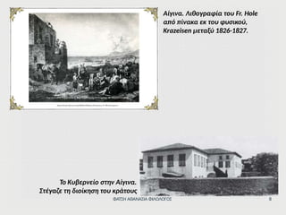 Το Κυβερνείο στην Αίγινα.
Στέγαζε τη διοίκηση του κράτους
Αίγινα. Λιθογραφία του Fr. Hole
από πίνακα εκ του φυσικού,
Krazeisen μεταξύ 1826-1827.
ΦΑΤΣΗ ΑΘΑΝΑΣΙΑ ΦΙΛΟΛΟΓΟΣ 8
 