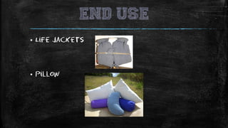 End use
▪ Life Jackets
▪ pillow
 