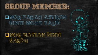 GROUP MEMBER:
NOR FARAH ASYIKIN
BINTI MOHD TALIB
NOR NADIAH BINTI
SARBU
 