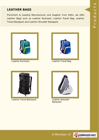 A Member of
LEATHER BAGS
Prominent & Leading Manufacturer and Supplier from Delhi, we oﬀer
Leather Bags such as Leather Rucksack, Leather Travel Bag, Leather
Travel Backpack and Leather Shoulder Backpack.
Leather Rucksack Leather Travel Bag
Leather Travel Backpack Leather Shoulder
Backpack
Products
 