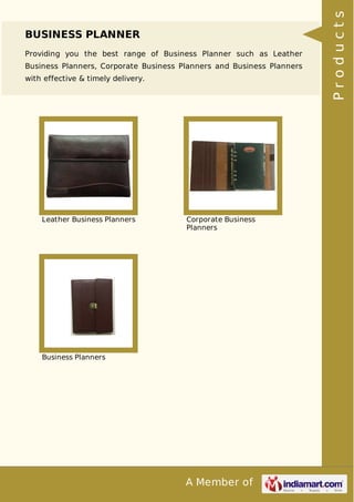 A Member of
BUSINESS PLANNER
Providing you the best range of Business Planner such as Leather
Business Planners, Corporate Business Planners and Business Planners
with effective & timely delivery.
Leather Business Planners Corporate Business
Planners
Business Planners
Products
 