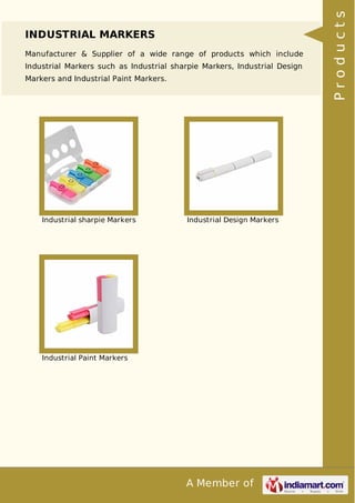 A Member of
INDUSTRIAL MARKERS
Manufacturer & Supplier of a wide range of products which include
Industrial Markers such as Industrial sharpie Markers, Industrial Design
Markers and Industrial Paint Markers.
Industrial sharpie Markers Industrial Design Markers
Industrial Paint Markers
Products
 