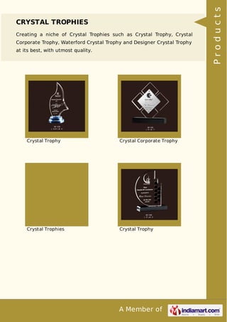 A Member of
CRYSTAL TROPHIES
Creating a niche of Crystal Trophies such as Crystal Trophy, Crystal
Corporate Trophy, Waterford Crystal Trophy and Designer Crystal Trophy
at its best, with utmost quality.
Crystal Trophy Crystal Corporate Trophy
Crystal Trophies Crystal Trophy
Products
 