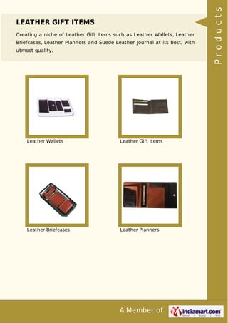 A Member of
LEATHER GIFT ITEMS
Creating a niche of Leather Gift Items such as Leather Wallets, Leather
Briefcases, Leather Planners and Suede Leather Journal at its best, with
utmost quality.
Leather Wallets Leather Gift Items
Leather Briefcases Leather Planners
Products
 