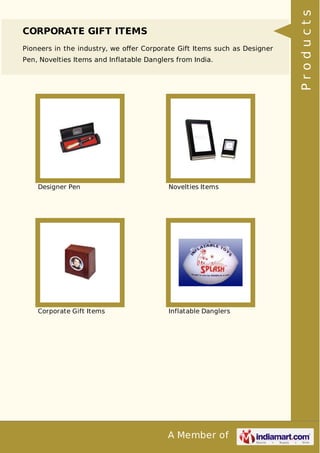 A Member of
CORPORATE GIFT ITEMS
Pioneers in the industry, we oﬀer Corporate Gift Items such as Designer
Pen, Novelties Items and Inflatable Danglers from India.
Designer Pen Novelties Items
Corporate Gift Items Inflatable Danglers Products
 