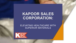 KAPOOR SALES
CORPORATION:
ELEVATING HEALTHCARE WITH
SUPERIOR MATERIALS
 