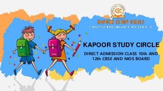 DIRECT ADMISSION CLASS 10th AND
12th CBSE AND NIOS BOARD
KAPOOR STUDY CIRCLE
 