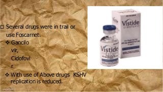  Several drugs were in trail or
use Foscarnet.
 Gancilo
vir,
Cidofovi
r
 With use of Above drugs KSHV
replication is reduced.
 