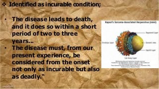  Identified as incurable condition;
• The disease leads to death,
and it does so within a short
period of two to three
years...
• The disease must, from our
present experience, be
considered from the onset
not only as incurable but also
as deadly.“
 
