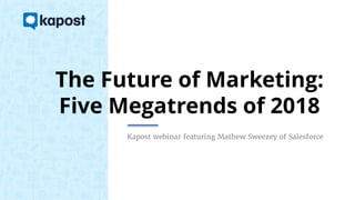 The Future of Marketing:
Five Megatrends of 2018
Kapost webinar featuring Mathew Sweezey of Salesforce
 
