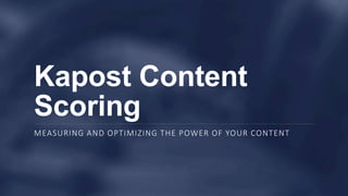 Kapost Content
Scoring
MEASURING AND OPTIMIZING THE POWER OF YOUR CONTENT
 