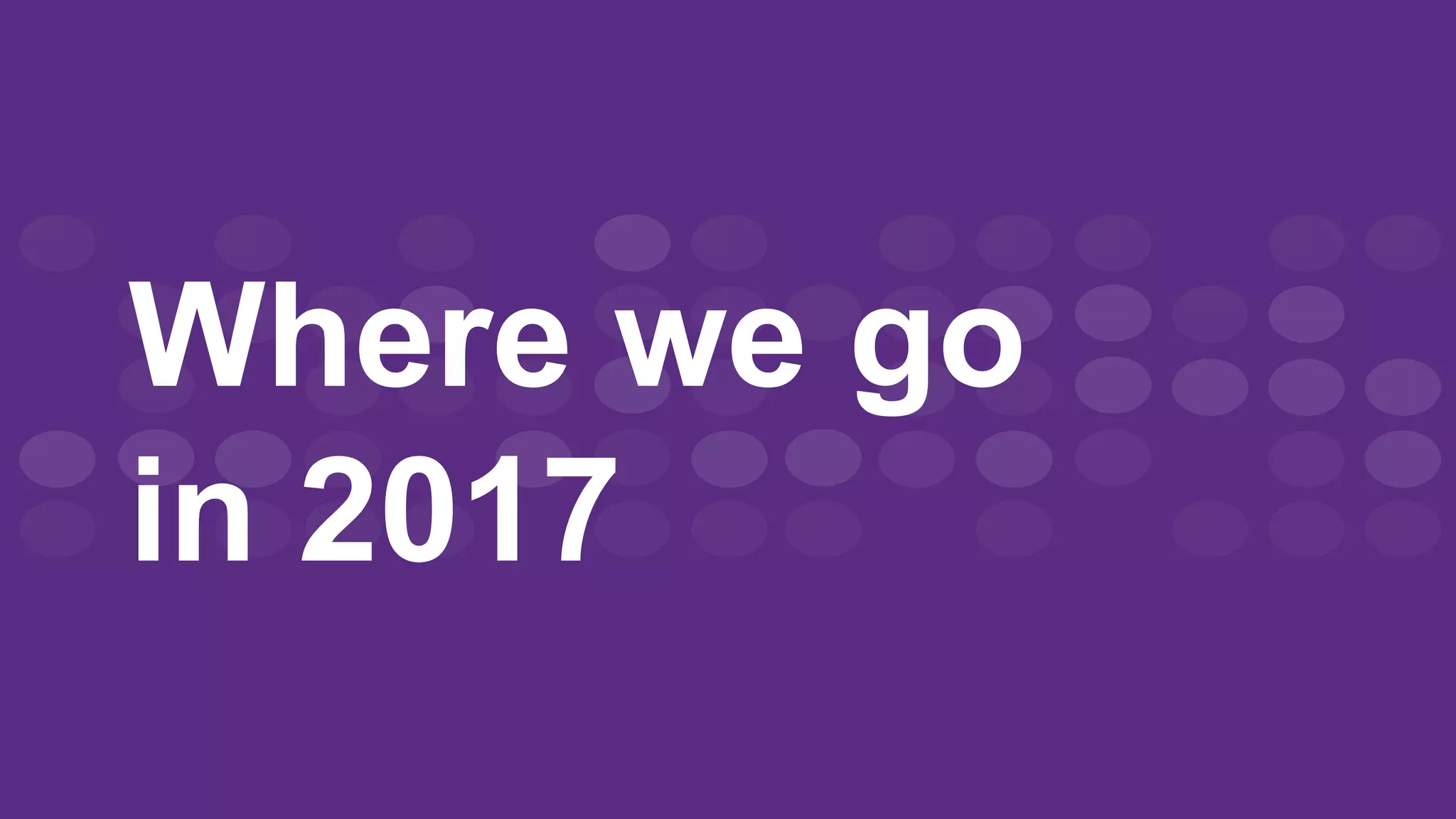 20
Where we go
in 2017
 