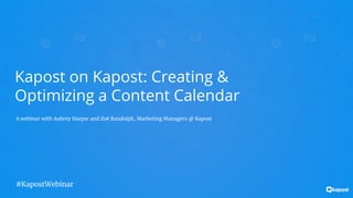Kapost on Kapost: Creating &
Optimizing a Content Calendar
A webinar with Aubrey Harper and Zoë Randolph, Marketing Managers @ Kapost
#KapostWebinar
 