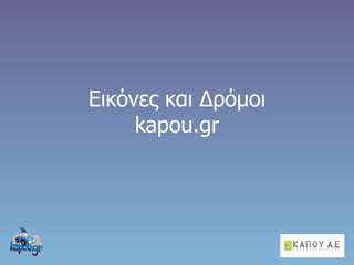 Εικόνες και Δρόμοι
     kapou.gr
 