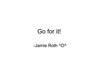 Go for it!  -Jamie Roth ^O^ 