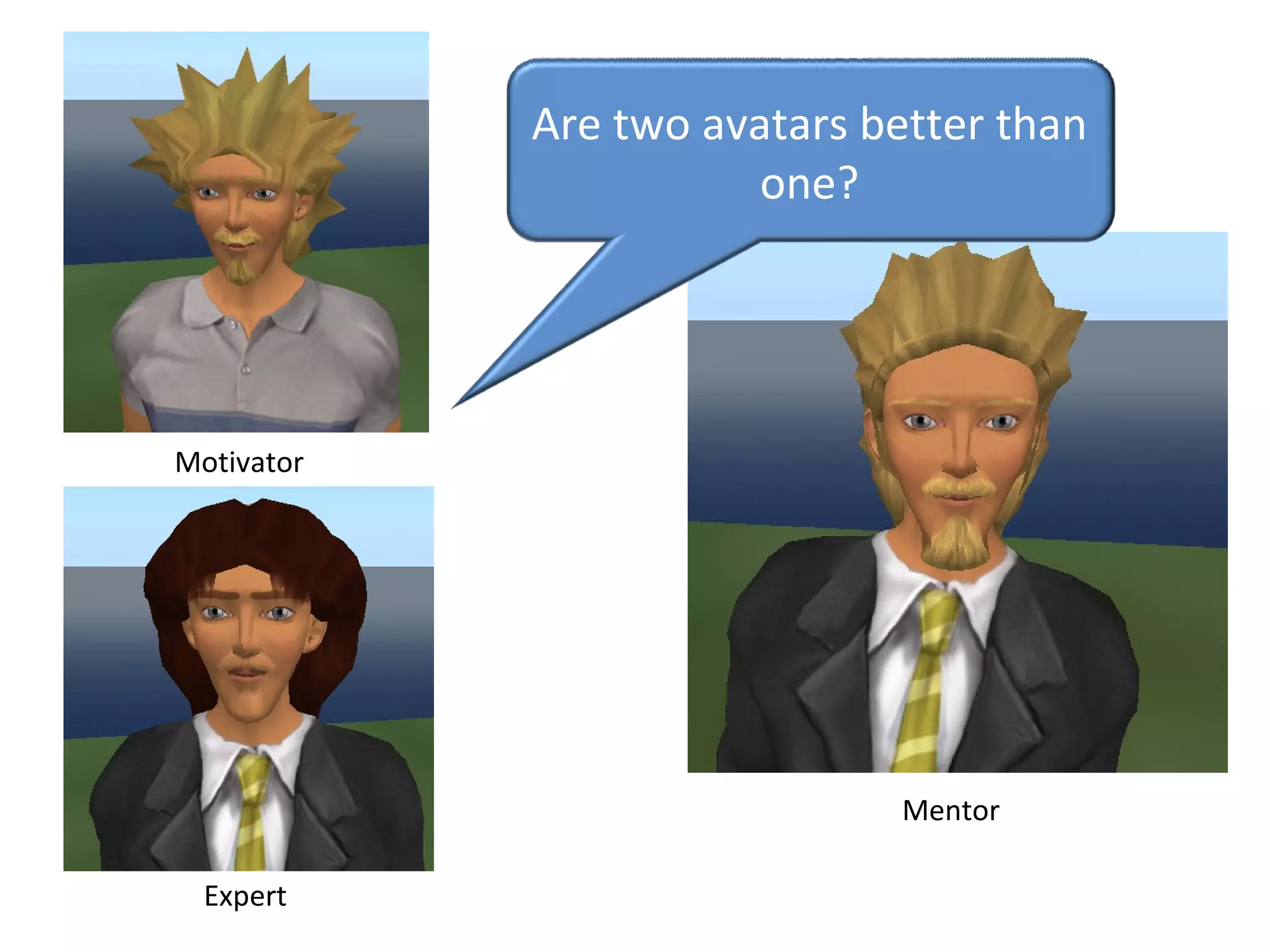 Mentor
Motivator
Expert
Are two avatars better than 
one?
 