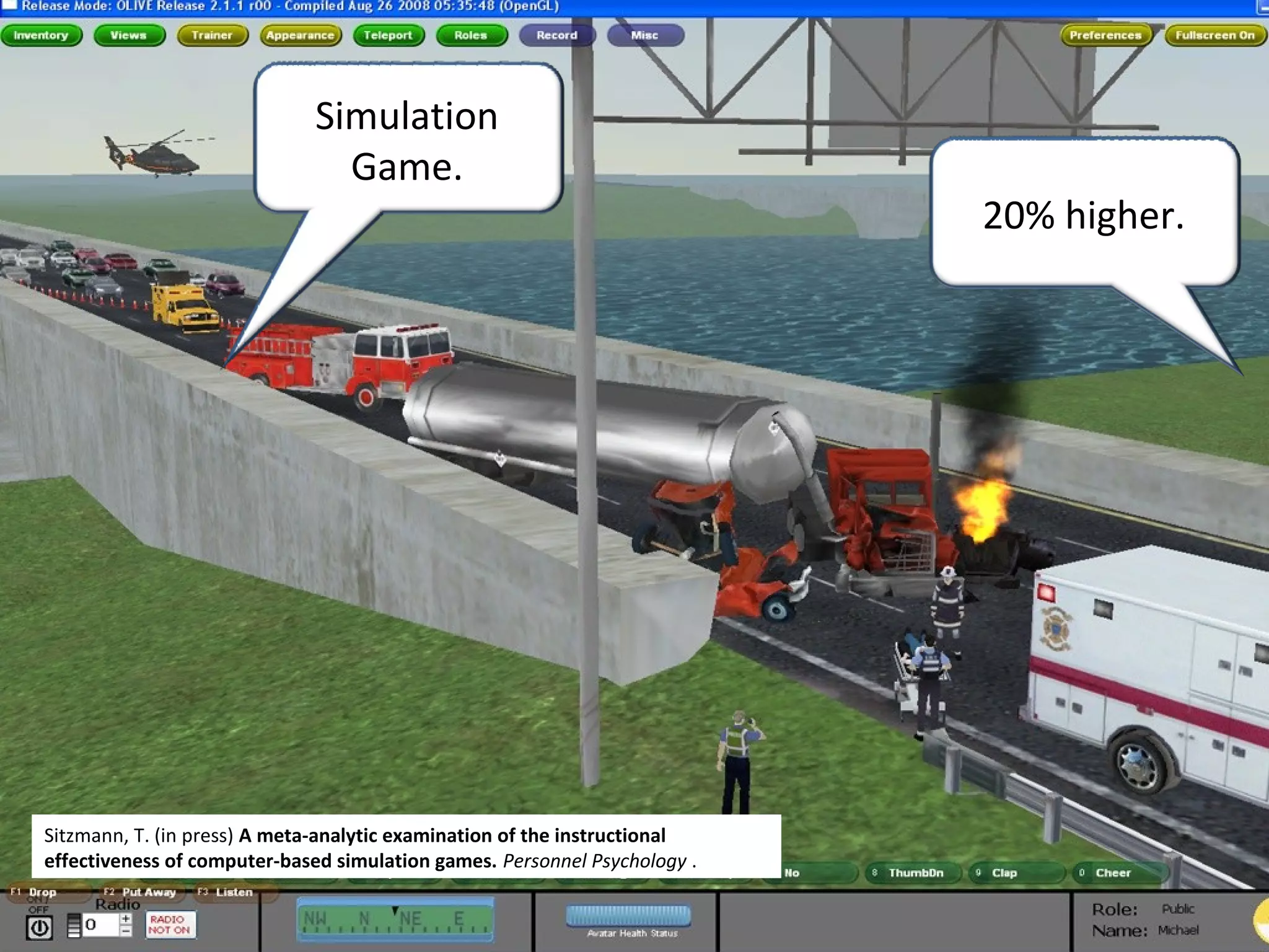 Simulation
Game.
Sitzmann, T. (in press) A meta-analytic examination of the instructional
effectiveness of computer-based simulation games. Personnel Psychology .
20% higher.
 