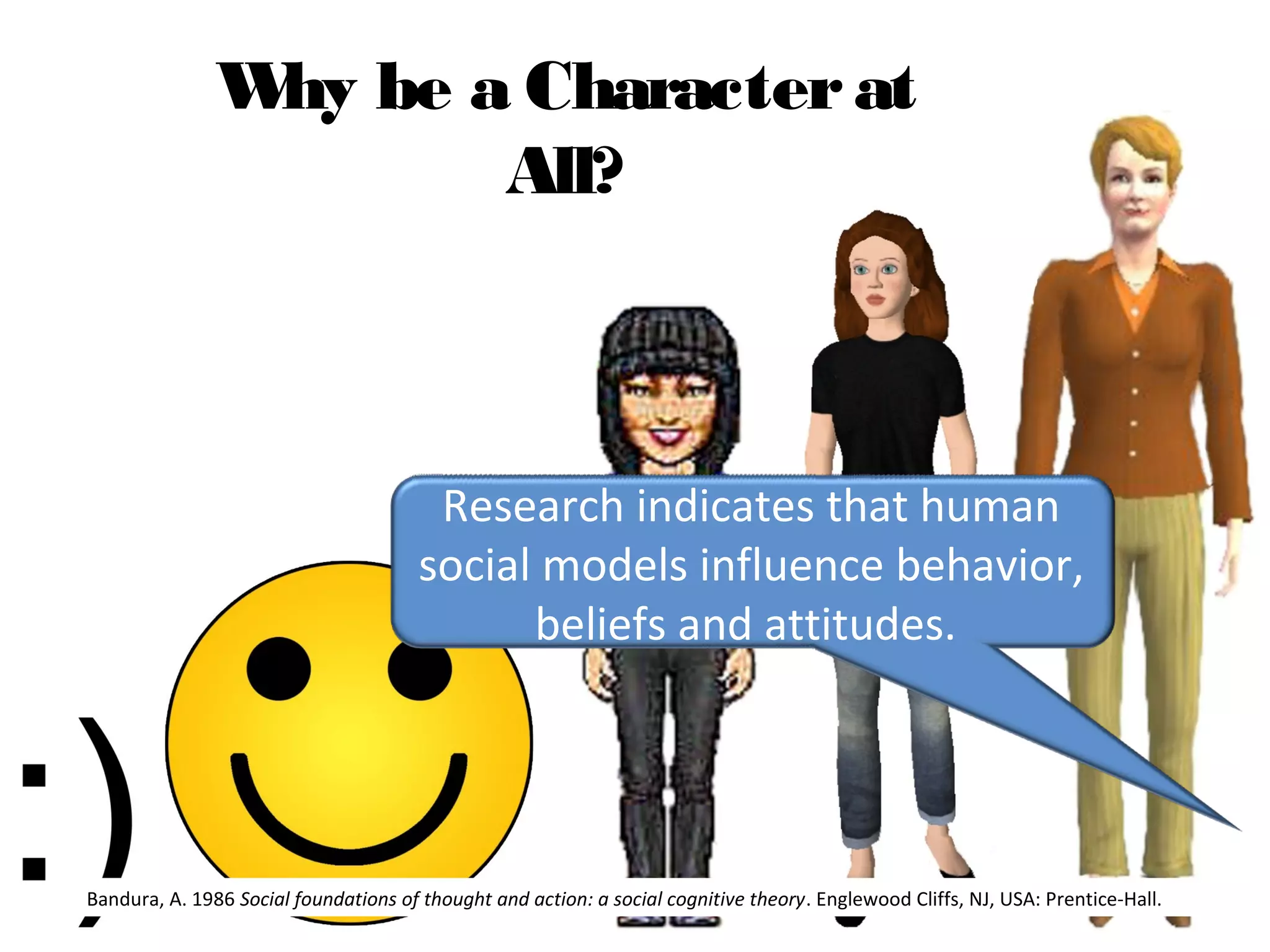 Why be a Characterat
All?
Research indicates that human 
social models influence behavior, 
beliefs and attitudes. 
Bandura, A. 1986 Social foundations of thought and action: a social cognitive theory. Englewood Cliffs, NJ, USA: Prentice-Hall.
 