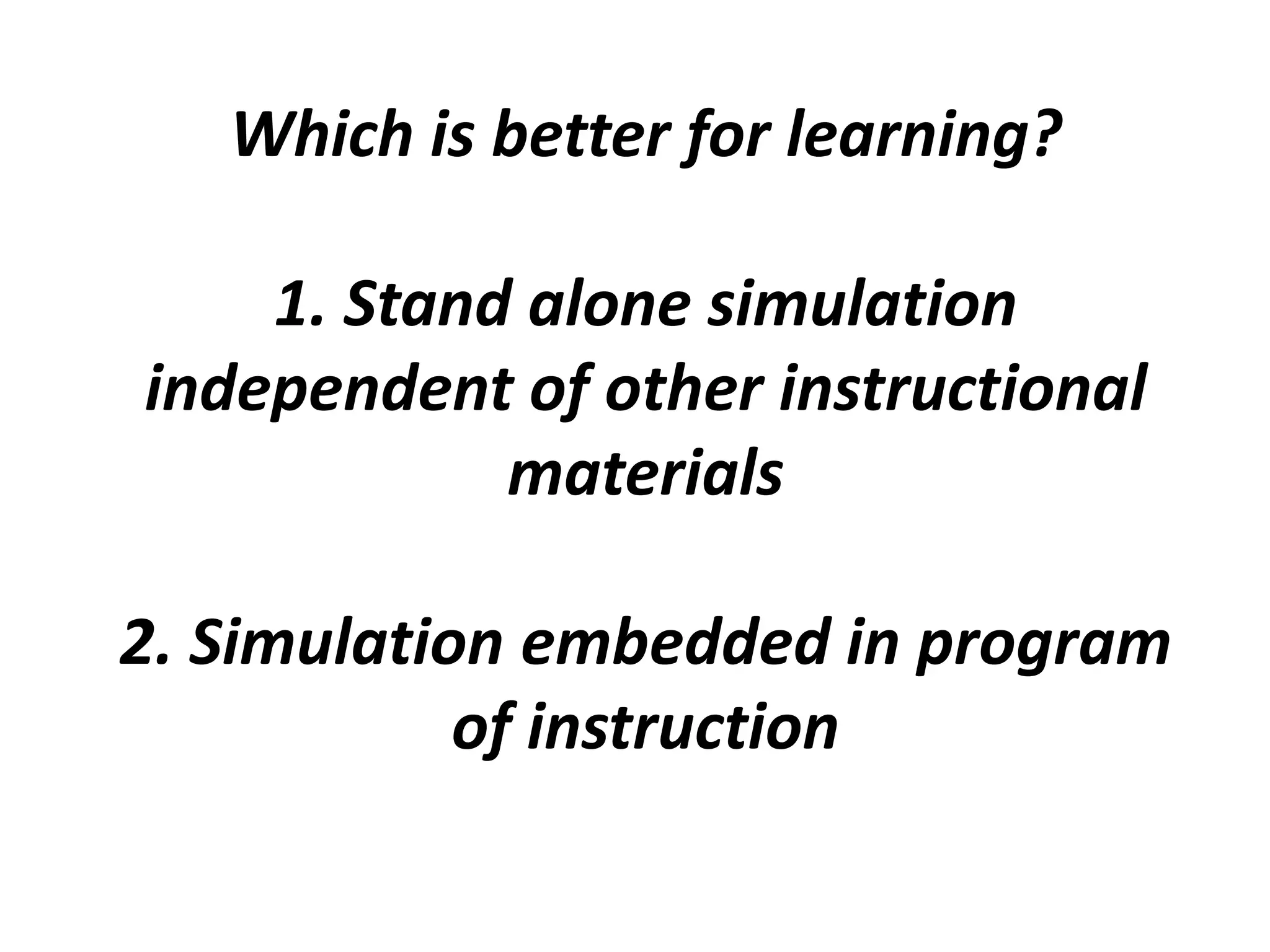 Which is better for learning?1. Stand alone simulation independent of other instructional materials2. Simulation embedded in program of instruction