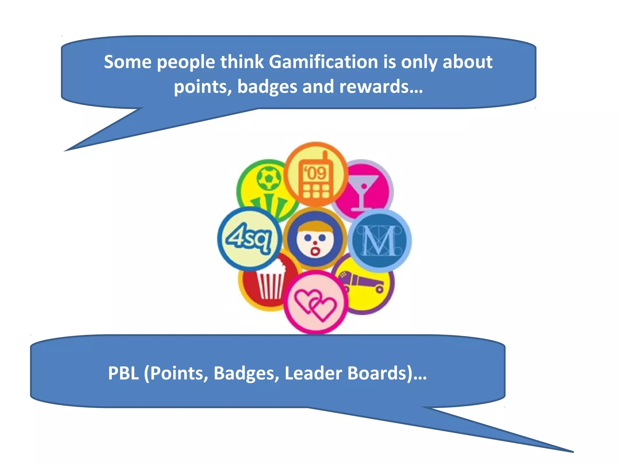 Some people think Gamification is only about
       points, badges and rewards…




PBL (Points, Badges, Leader Boards)…
 