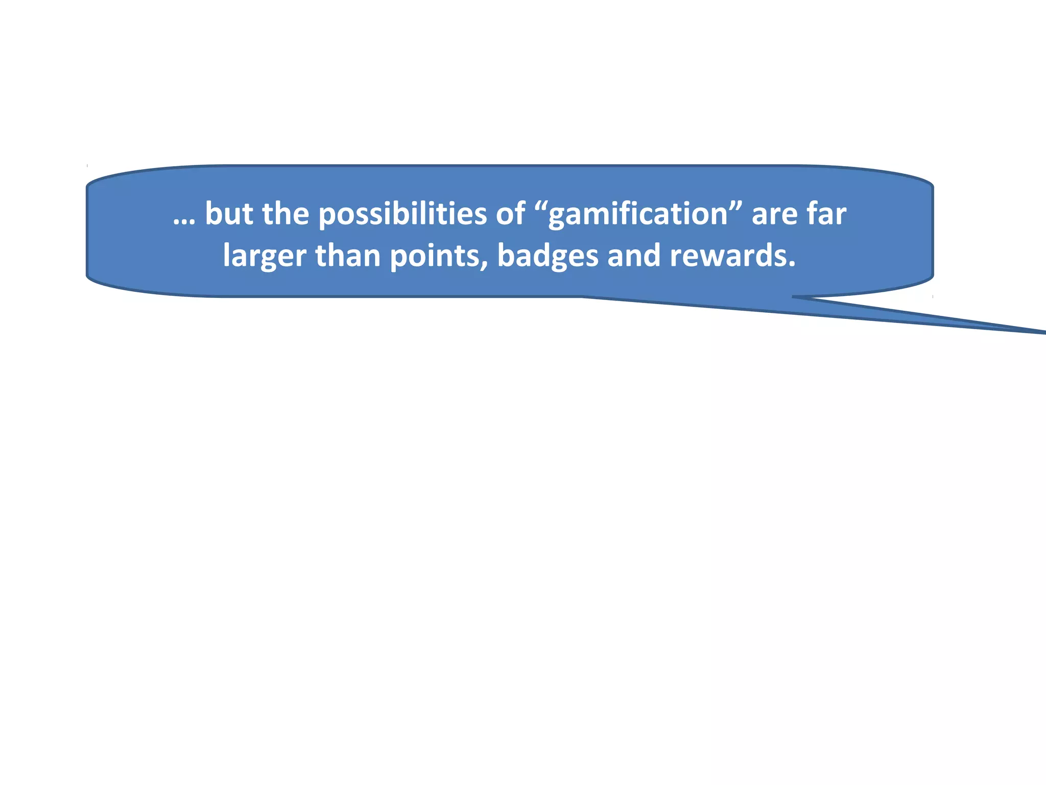 … but the possibilities of “gamification” are far
   larger than points, badges and rewards.
 