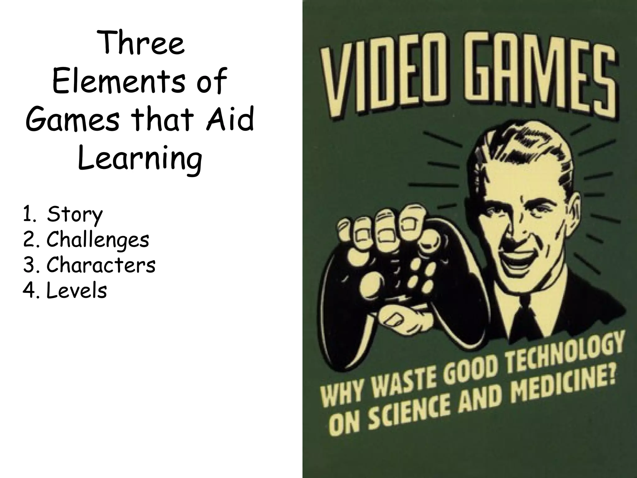 Three
 Elements of
Games that Aid
   Learning
1. Story
2. Challenges
3. Characters
4. Levels
 