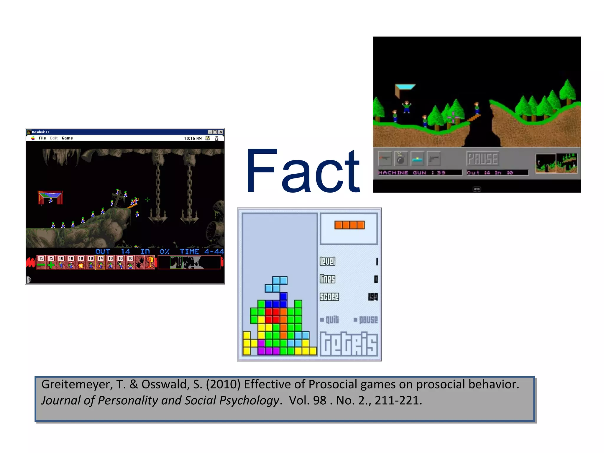 Fact


Greitemeyer, T. & Osswald, S. (2010) Effective of Prosocial games on prosocial behavior.
Greitemeyer, T. & Osswald, S. (2010) Effective of Prosocial games on prosocial behavior.
Journal of Personality and Social Psychology. Vol. 98 .. No. 2., 211-221.
Journal of Personality and Social Psychology. Vol. 98 No. 2., 211-221.
 