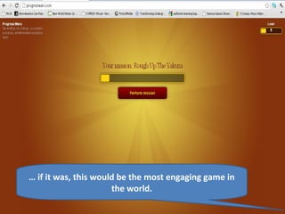 … if it was, this would be the most engaging game in
                      the world.
 