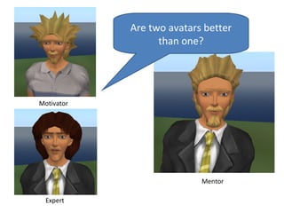 Are two avatars better
                  than one?




Motivator




                           Mentor

  Expert
 