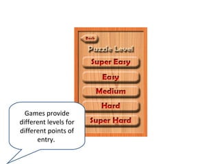 Games provide
different levels for
different points of
      entry.
 