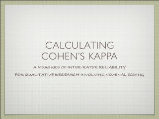 CALCULATING
COHEN’S KAPPA
A MEASURE OF INTER-RATER RELIABILITY
FOR QUALITATIVE RESEARCH INVOLVING NOMINAL CODING
 