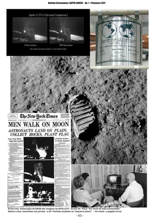 ­ 43 ­
Boletim Astronomico KAPPA CRUCIS ­ No. 1 ­ Primavera 2017
Acima esq: restauração da NASA das imagens da APOLLO11 ­ Acima dir: Placa "em nome de toda humanidade"
Abaixo a esq: manchetes nos jornais ­ a dir: Familias assistem ao "pequeno passo" ­ Ao fundo: a pegada na lua
 